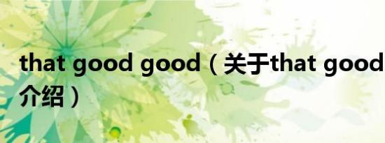 that good good（关于that good good的介绍）