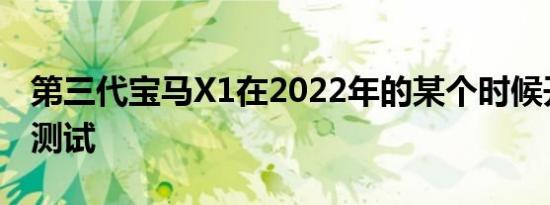 第三代宝马X1在2022年的某个时候开始接受测试