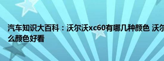 汽车知识大百科：沃尔沃xc60有哪几种颜色 沃尔沃xc60什么颜色好看