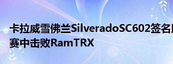 卡拉威雪佛兰SilveradoSC602签名版在拉力赛中击败RamTRX