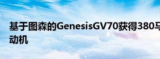 基于图森的GenesisGV70获得380马力V6发动机