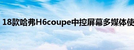 18款哈弗H6coupe中控屏幕多媒体使用介绍