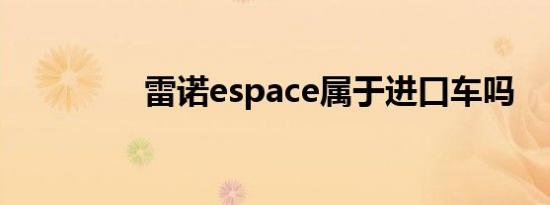 雷诺espace属于进口车吗