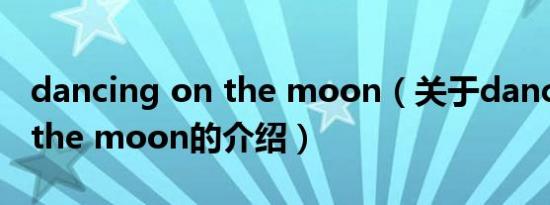 dancing on the moon（关于dancing on the moon的介绍）