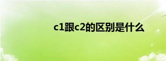 c1跟c2的区别是什么