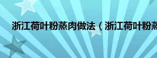 浙江荷叶粉蒸肉做法（浙江荷叶粉蒸肉）