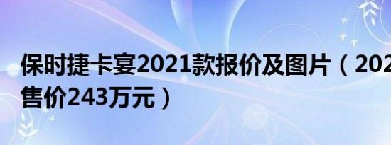 保时捷卡宴2021款报价及图片（2021款卡宴售价243万元）