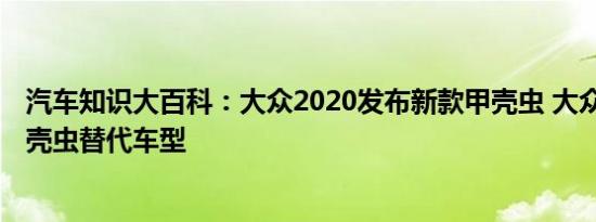 汽车知识大百科：大众2020发布新款甲壳虫 大众2020年甲壳虫替代车型