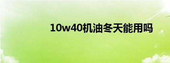 10w40机油冬天能用吗