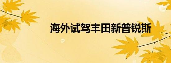 海外试驾丰田新普锐斯 