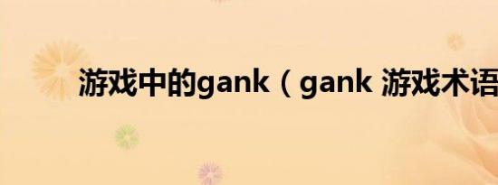 游戏中的gank（gank 游戏术语）