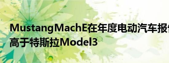 MustangMachE在年度电动汽车报告中排名高于特斯拉Model3