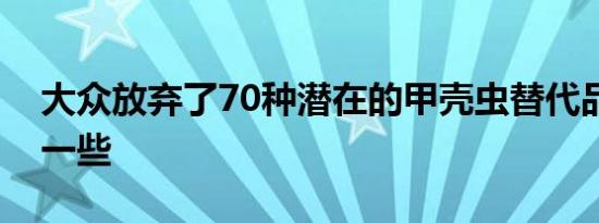 大众放弃了70种潜在的甲壳虫替代品这里有一些