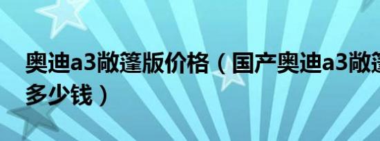 奥迪a3敞篷版价格（国产奥迪a3敞篷版报价多少钱）