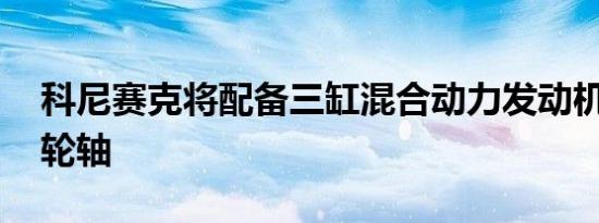 科尼赛克将配备三缸混合动力发动机 不带凸轮轴