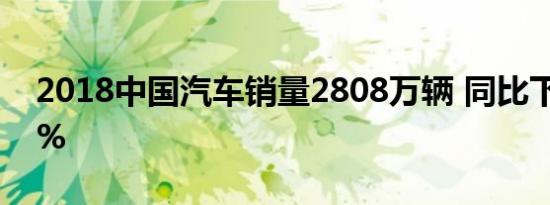 2018中国汽车销量2808万辆 同比下滑2.76%