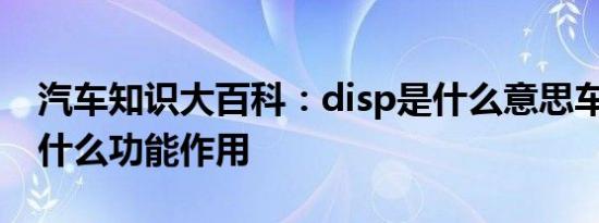 汽车知识大百科：disp是什么意思车上的 有什么功能作用