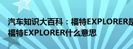 汽车知识大百科：福特EXPLORER是什么车 福特EXPLORER什么意思