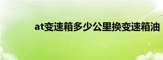 at变速箱多少公里换变速箱油