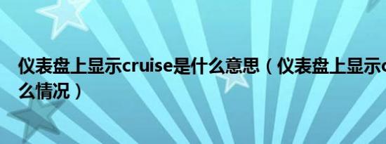 仪表盘上显示cruise是什么意思（仪表盘上显示cruise是什么情况）