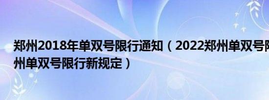 郑州2018年单双号限行通知（2022郑州单双号限行通知郑州单双号限行新规定）