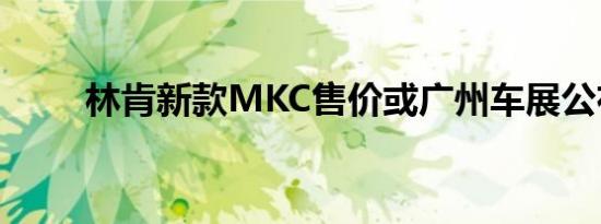 林肯新款MKC售价或广州车展公布