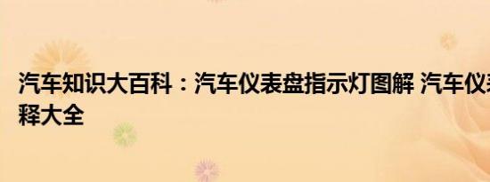 汽车知识大百科：汽车仪表盘指示灯图解 汽车仪表灯图标解释大全