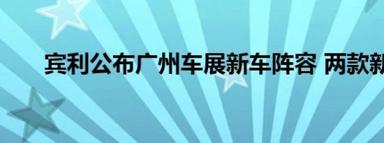 宾利公布广州车展新车阵容 两款新车