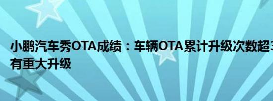 小鹏汽车秀OTA成绩：车辆OTA累计升级次数超38万次，将有重大升级