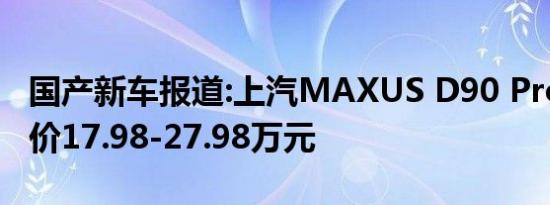 国产新车报道:上汽MAXUS D90 Pro上市 售价17.98-27.98万元