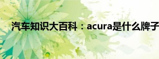 汽车知识大百科：acura是什么牌子的车