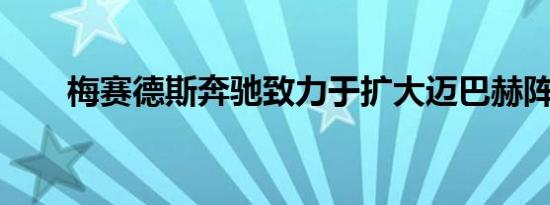 梅赛德斯奔驰致力于扩大迈巴赫阵容