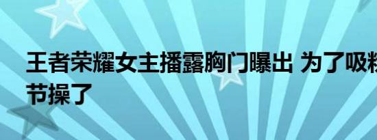 王者荣耀女主播露胸门曝出 为了吸粉也是没节操了