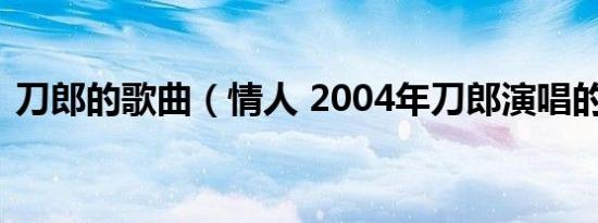 刀郎的歌曲（情人 2004年刀郎演唱的歌曲）