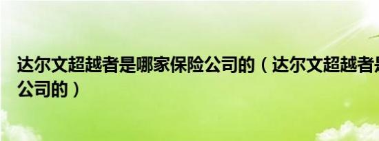 达尔文超越者是哪家保险公司的（达尔文超越者是哪家保险公司的）