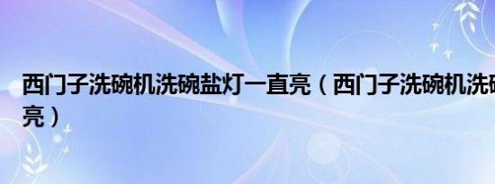 西门子洗碗机洗碗盐灯一直亮（西门子洗碗机洗碗盐灯一直亮）