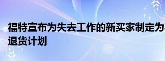 福特宣布为失去工作的新买家制定为期一年的退货计划