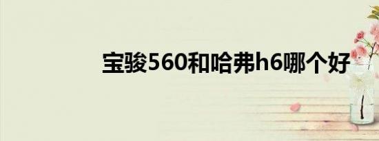 宝骏560和哈弗h6哪个好