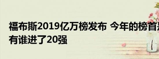 福布斯2019亿万榜发布 今年的榜首是谁中国有谁进了20强