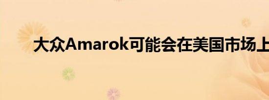 大众Amarok可能会在美国市场上市