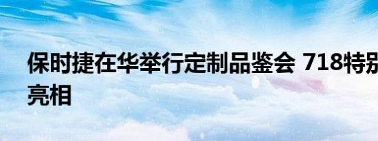 保时捷在华举行定制品鉴会 718特别定制版亮相