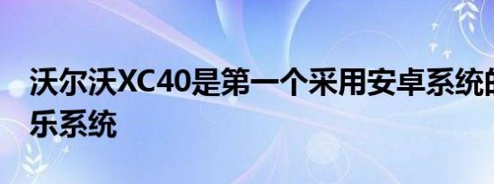 沃尔沃XC40是第一个采用安卓系统的信息娱乐系统