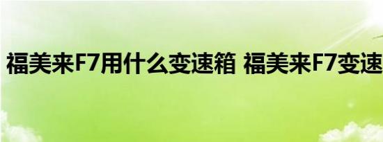 福美来F7用什么变速箱 福美来F7变速箱类型