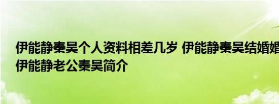 伊能静秦昊个人资料相差几岁 伊能静秦昊结婚婚纱照曝光 伊能静老公秦昊简介