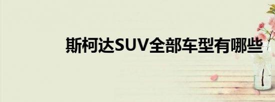 斯柯达SUV全部车型有哪些