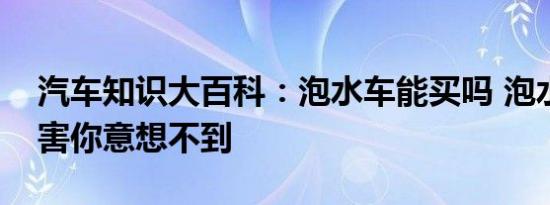 汽车知识大百科：泡水车能买吗 泡水车的危害你意想不到