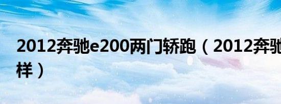 2012奔驰e200两门轿跑（2012奔驰e200怎样）