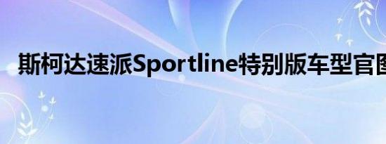 斯柯达速派Sportline特别版车型官图发布