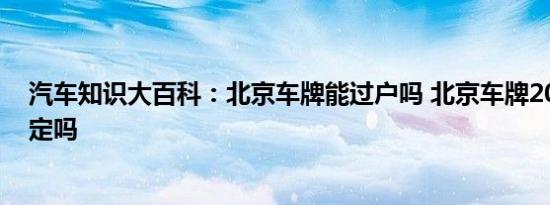 汽车知识大百科：北京车牌能过户吗 北京车牌2018有新规定吗 