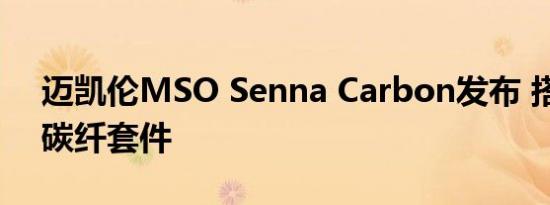 迈凯伦MSO Senna Carbon发布 搭载专属碳纤套件